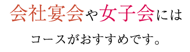 女子会にはコースがおすすめです。