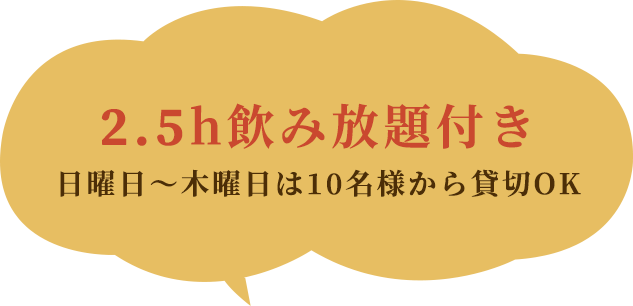 2.5h飲み放題付き日曜日～木曜日は10名様から貸切OK